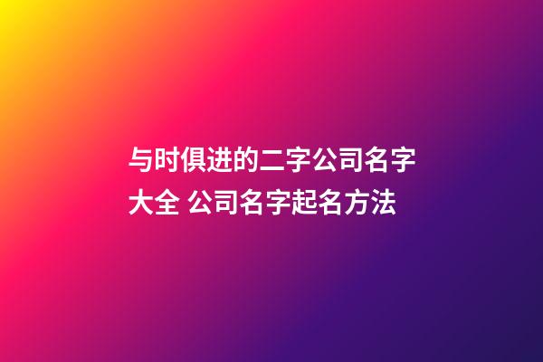 与时俱进的二字公司名字大全 公司名字起名方法